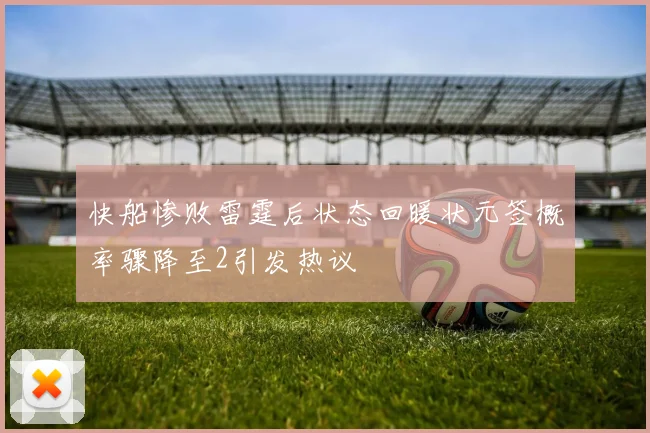快船惨败雷霆后状态回暖状元签概率骤降至2引发热议