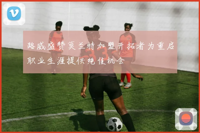 路威盛赞莫兰特加盟开拓者为重启职业生涯提供绝佳机会