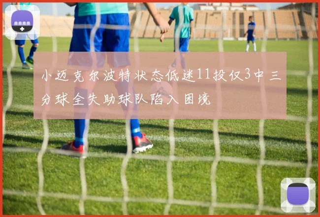 小迈克尔波特状态低迷11投仅3中三分球全失助球队陷入困境