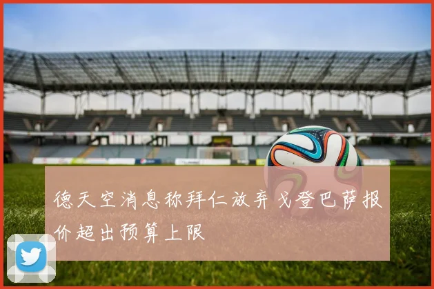 德天空消息称拜仁放弃戈登巴萨报价超出预算上限