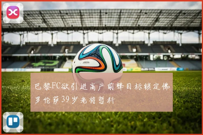 巴黎FC欲引进高产前锋目标锁定佛罗伦萨39岁老将哲科